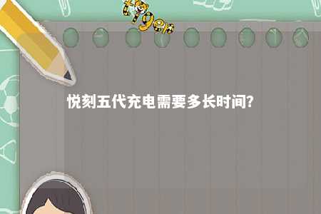 悦刻五代充电需要多长时间
？ 