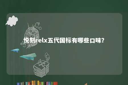 悦刻relx五代国标有哪些口味？ 